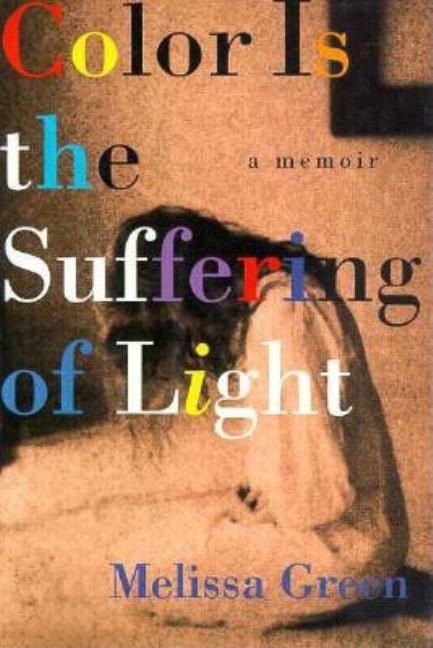 Item #260218 Color Is the Suffering of Light: A Memoir. Melissa Green