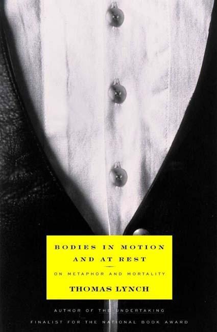 Item #231001 Bodies in Motion and at Rest: On Metaphor and Mortality. Thomas Lynch