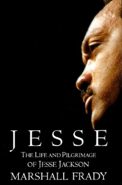 Item #043300 Jesse: The Life and Pilgrimage of Jesse Jackson. Marshall Frady