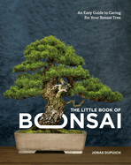 Item #1039112 Little Book of Bonsai: An Easy Guide to Caring for Your Bonsai Tree. Jonas Dupuich