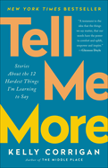 Item #248619 Tell Me More: Stories About the 12 Hardest Things I'm Learning to Say. Kelly Corrigan