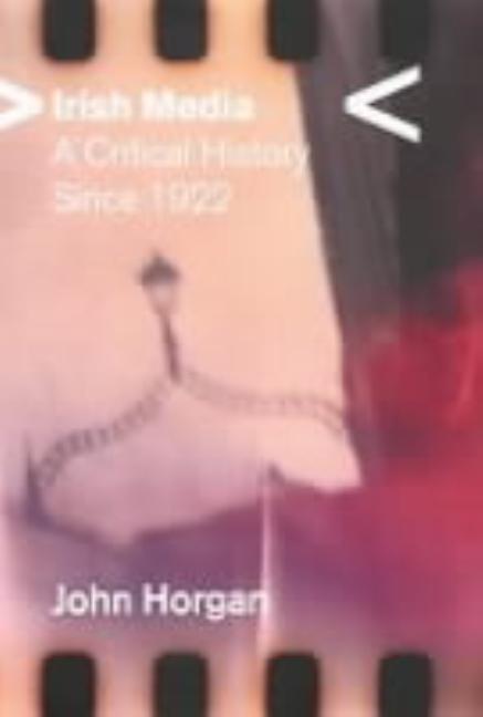 Item #272892 Irish Media: A Critical History since 1922. John Horgan