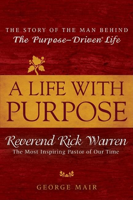 Item #142844 A Life With Purpose: The Story of the Man Behind The Purpose-Driven Life. George Mair