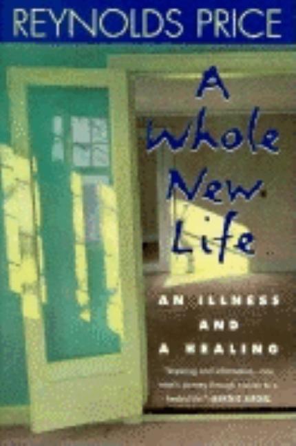 Item #264557 A Whole New Life: An Illness and a Healing. Reynolds Price