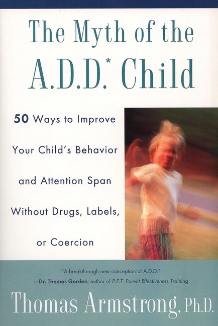 Item #130086 The Myth of the A.D.D. Child: 50 Ways Improve your Child's Behavior attn Span w/o...