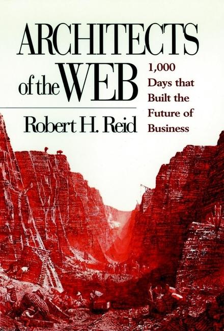 Item #247998 Architects of the Web: 1,000 Days that Built the Future of Business. Robert H. Reid
