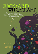 Item #265143 Backyard Witchcraft: The Complete Guide for the Green Witch, the Kitchen Witch, and...