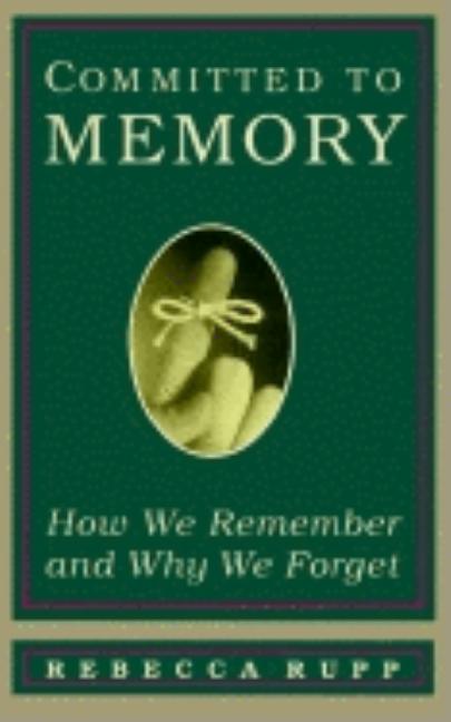 Item #261024 Committed to Memory: How We Remember and Why We Forget. Rebecca Rupp