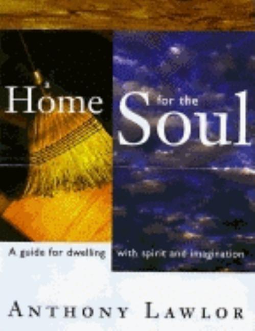 Item #238937 A Home for the Soul: A Guide for Dwelling wtih Spirit and Imagination. Anthony Lawlor