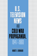 Item #1020985 U.S. Television News and Cold War Propaganda, 1947 1960. Nancy Bernhard, Bernhard,...