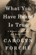 Item #1000595 What You Have Heard Is True: A Memoir of Witness and Resistance. Carolyn Forch&eacute