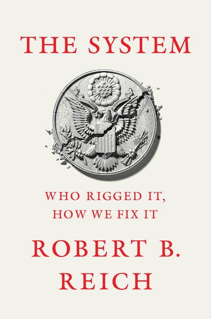 Item #285648 The System: Who Rigged It, How We Fix It. Robert B. Reich
