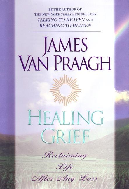 Item #279262 Healing Grief : Reclaiming Life After Any Loss. James Van Praagh