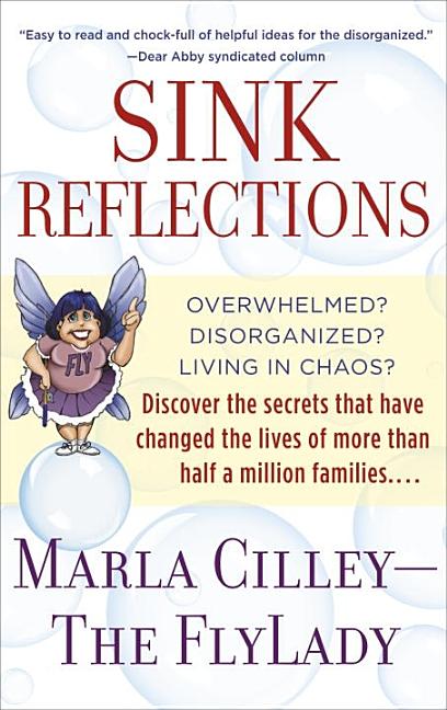Item #269624 Sink Reflections: Overwhelmed? Disorganized? Living in Chaos? Discover the Secrets That Have Changed the Lives of More Than Half a Million Families. Marla Cilley.