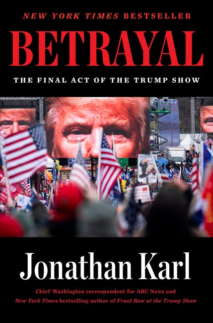 Item #286957 Betrayal: The Final Act of the Trump Show. Jonathan Karl