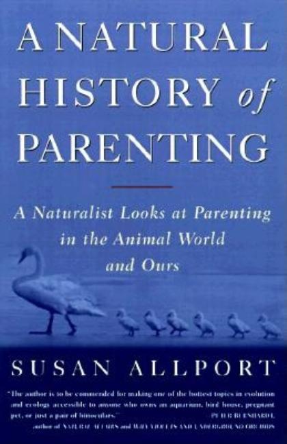 Item #251406 A Natural History of Parenting: A Naturalist Looks at Parenting in the Animal World and Ours. Susan Allport.