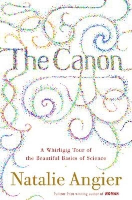 Item #1030378 Canon: A Whirligig Tour of the Beautiful Basics of Science. Natalie Angier
