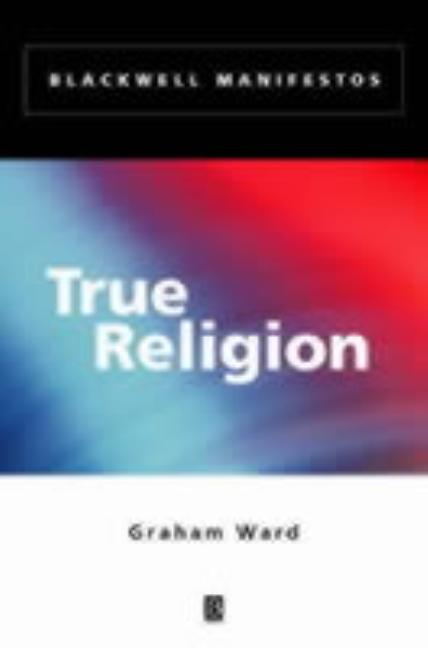 Item #126748 True Religion (Wiley-Blackwell Manifestos). Graham Ward