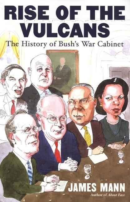 Item #243911 Rise of the Vulcans: The History of Bush's War Cabinet. James Mann
