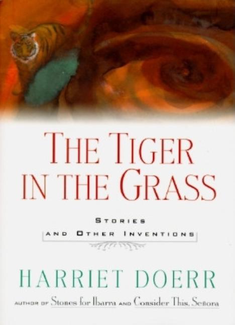 Item #154068 The Tiger in the Grass: Stories and Other Inventions. Harriet Doerr