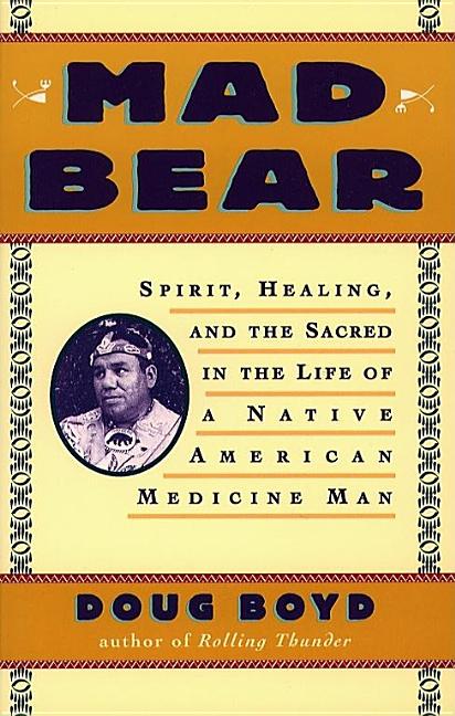 Item #273605 Mad Bear: Spirit, Healing, and the Sacred in the Life of a Native American Medicine Man. Doug Boyd.