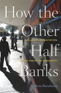 Item #1001762 How the Other Half Banks: Exclusion, Exploitation, and the Threat to Democracy....