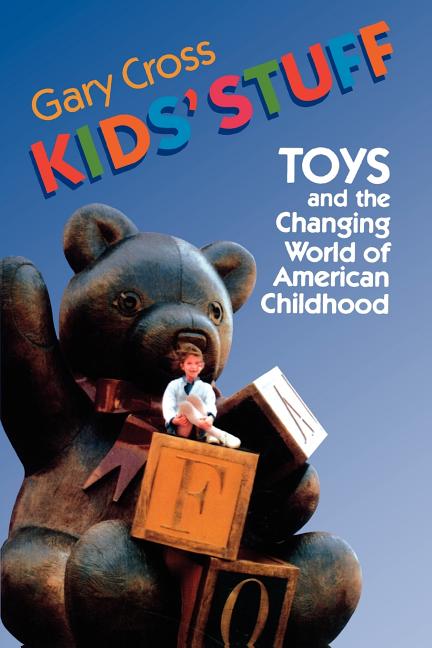 Item #251528 Kids' Stuff: Toys and the Changing World of American Childhood. Gary Cross