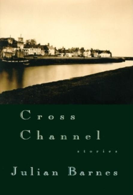Item #263630 Cross Channel: Stories. Julian Barnes