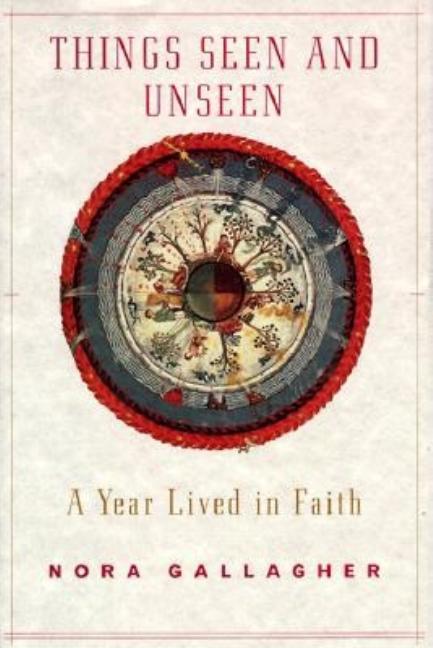 Item #244016 Things Seen and Unseen: A Year Lived in Faith. Nora Gallagher