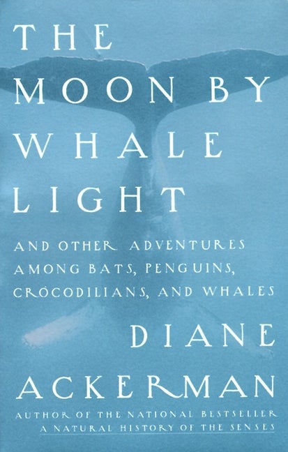 Item #276938 The Moon by Whale Light: And Other Adventures Among Bats, Penguins, Crocodilians, and Whales. Diane Ackerman.