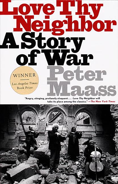 Item #285834 Love Thy Neighbor: A Story of War. Peter Maass