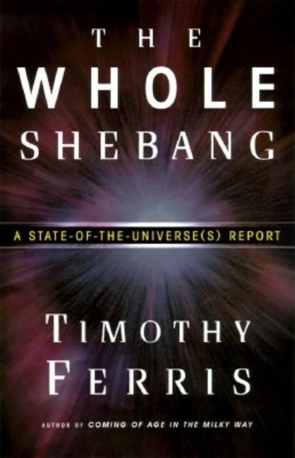 Item #285454 The Whole Shebang: A State-of-the-Universe(s) Report. Timothy Ferris