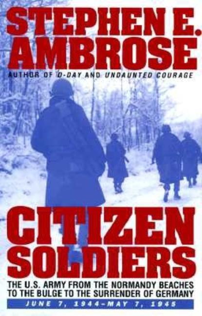 Item #268191 CITIZEN SOLDIERS : The U.S. Army from the Normandy Beaches to the Bulge to the Surrender of Germany -- June 7, 1944-May 7, 1945. Stephen E. Ambrose.