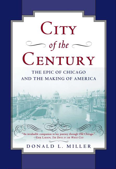 Item #266036 City of the Century: The Epic of Chicago and the Making of America. Donald L. Miller