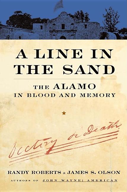 Item #198098 A Line In The Sand: The Alamo in Blood and Memory. James S. Olson, Randy, Roberts