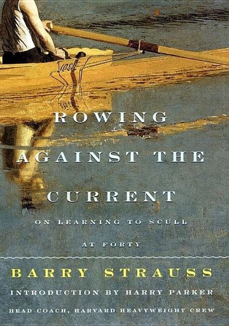 Item #287051 ROWING AGAINST THE CURRENT: On Learning to Scull at Forty. Barry Strauss