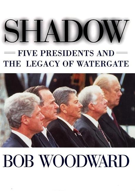 Item #284100 Shadow: Five Presidents and the Legacy of Watergate. Bob Woodward
