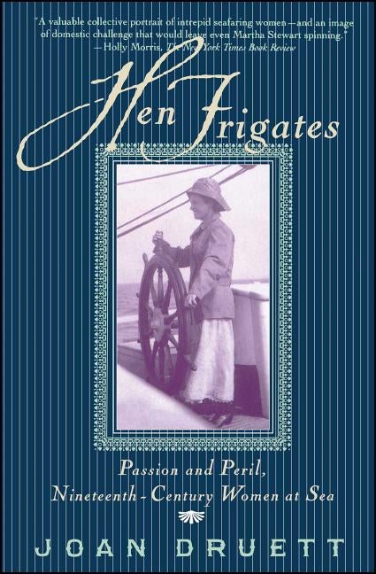 Item #209347 HEN FRIGATES: Passion and Peril, Nineteenth-Century Women at Sea. Joan Druett