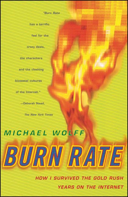 Item #247252 Burn Rate: How I Survived the Gold Rush Years on the Internet. Michael Wolff