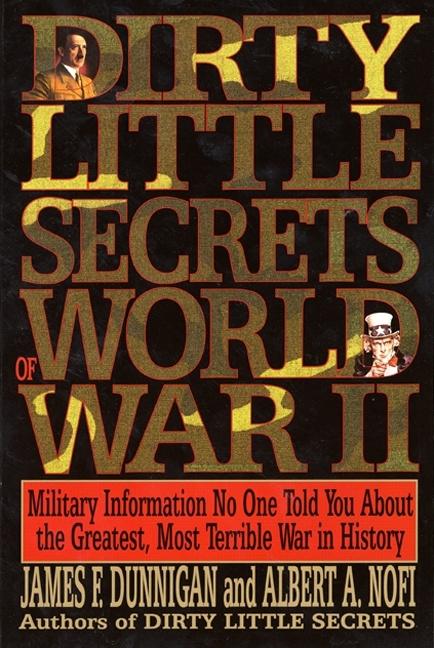 Item #267166 Dirty Little Secrets of World War II: Military Information No One Told You. James F....