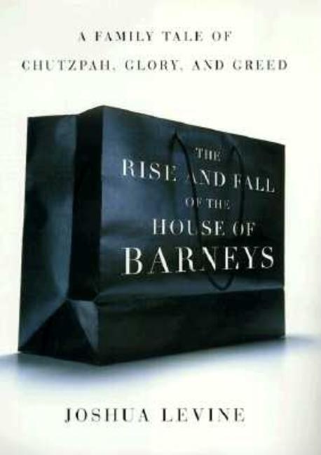 Item #278918 The Rise and Fall of the House of Barneys: A Family Tale of Chutzpah, Glory, and...