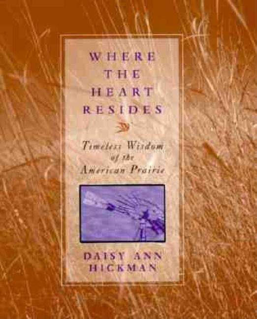 Item #205146 Where the Heart Resides: Timeless Wisdom of the American Prairie. D. A. Hickman