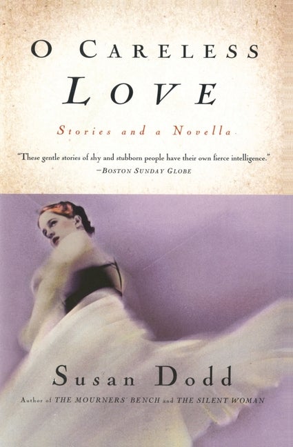Item #149841 O Careless Love: Stories and a Novella. Susan Dodd