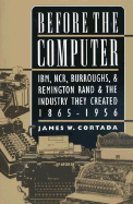 Item #283032 Before the Computer: IBM, NCR, Burroughs, & Remington Rand & the Industry They...