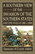 Item #1037269 Southern View of the Invasion of the Southern States and War of 1861-65. Samuel...
