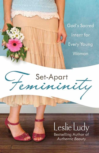 Item #214187 Set-Apart Femininity: God's Sacred Intent for Every Young Woman. Leslie Ludy