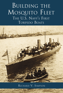 Item #285527 Building the Mosquito Fleet: The U.S. Navy's First Torpedo Boats (RI). Richard V....