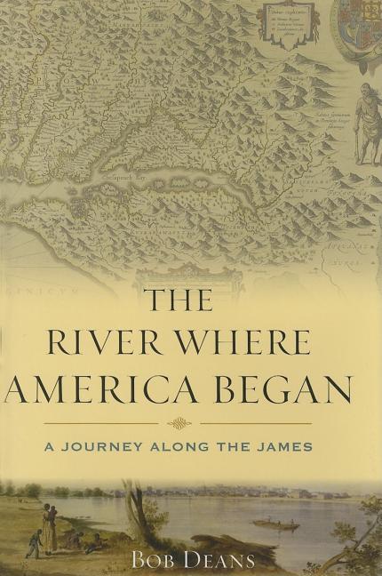 Item #272126 The River Where America Began: A Journey Along the James. Bob Deans