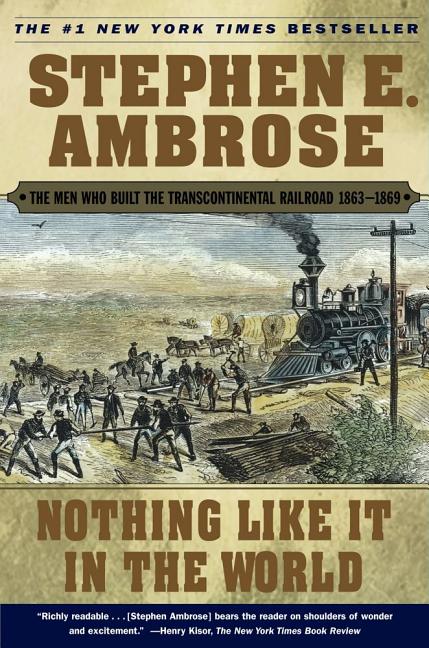 Item #238124 Nothing Like It In the World: The Men Who Built the Transcontinental Railroad 1863-1869. Stephen E. Ambrose.