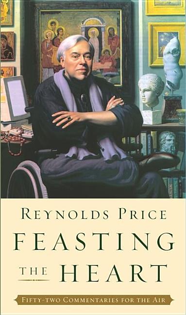 Item #176573 Feasting the Heart: Fifty-two Commentaries for the Air. Reynolds Price